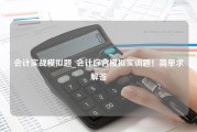 会计实战模拟题_会计综合模拟实训题！简单求解答