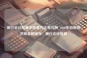 银行会计的基本核算方法有几种_2010年初级经济师金融辅导：银行会计核算