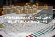 黑龙江省会计证查询网站_2021年黑龙江会计人员继续教育登录入口：黑龙江省财政厅