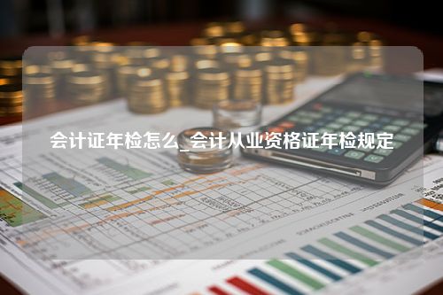 会计证年检怎么_会计从业资格证年检规定