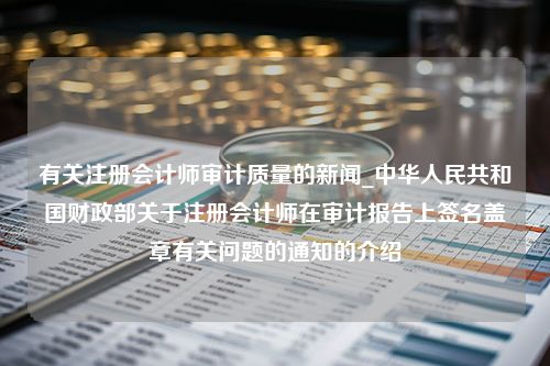 有关注册会计师审计质量的新闻_中华人民共和国财政部关于注册会计师在审计报告上签名盖章有关问题的通知的介绍