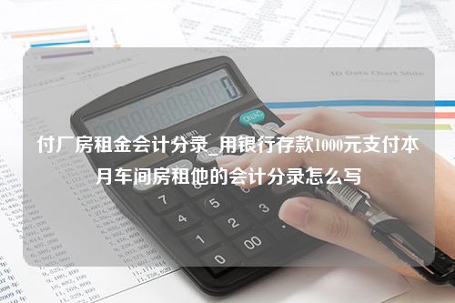 付厂房租金会计分录_用银行存款1000元支付本月车间房租他的会计分录怎么写