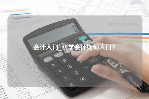 会计入门_初学会计如何入门？