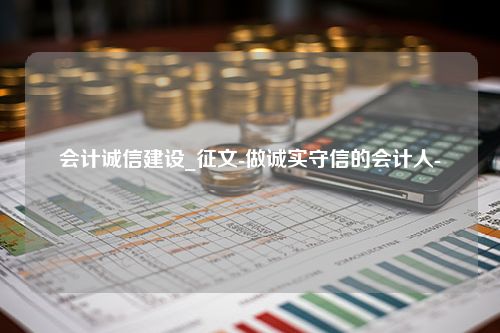 会计诚信建设_征文-做诚实守信的会计人-