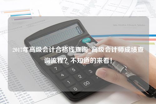 2017年高级会计合格线查询_高级会计师成绩查询流程？不知道的来看！