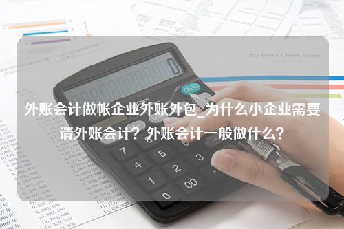 外账会计做帐企业外账外包_为什么小企业需要请外账会计？外账会计一般做什么？