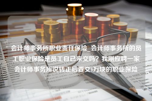 会计师事务所职业责任保险_会计师事务所的员工职业保险是员工自已来交吗？我刚应聘一家会计师事务所说转正后要交1万块的职业保险