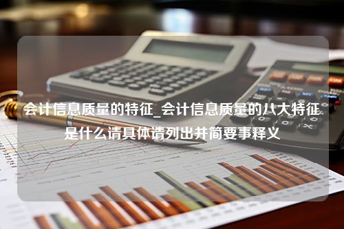 会计信息质量的特征_会计信息质量的八大特征是什么请具体请列出并简要事释义