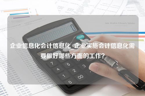 企业信息化会计信息化_企业实施会计信息化需要做好哪些方面的工作？